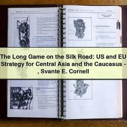 The Long Game on the Silk Road: US and EU Strategy for Central Asia and the Caucasus-Svante E. Cornell