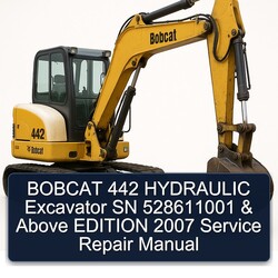 2007 Bobcat 442 Hydraulic Excavator SN 528611001 Above Edition Service Repair Workshop Manual PDF