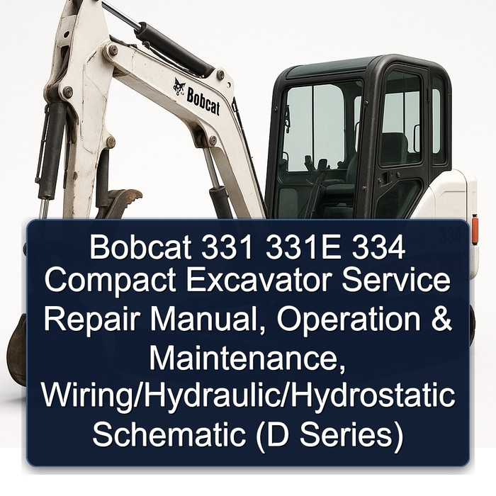 Bobcat 331 331E 334 Compact Excavator Service Repair Manual + Operation & Maintenance Manual + Wiring/Hydraulic/Hydrostatic Schematic (D Series)