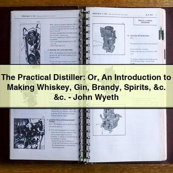 The Practical Distiller: or an Introduction to Making Whiskey Gin Brandy Spirits &c. &c.-John Wyeth PDF Download