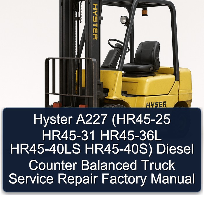 Hyster A227 (HR45-25 HR45-31 HR45-36L HR45-40LS HR45-40S) Diesel Counter Balanced Truck Service Repair Factory Manual 