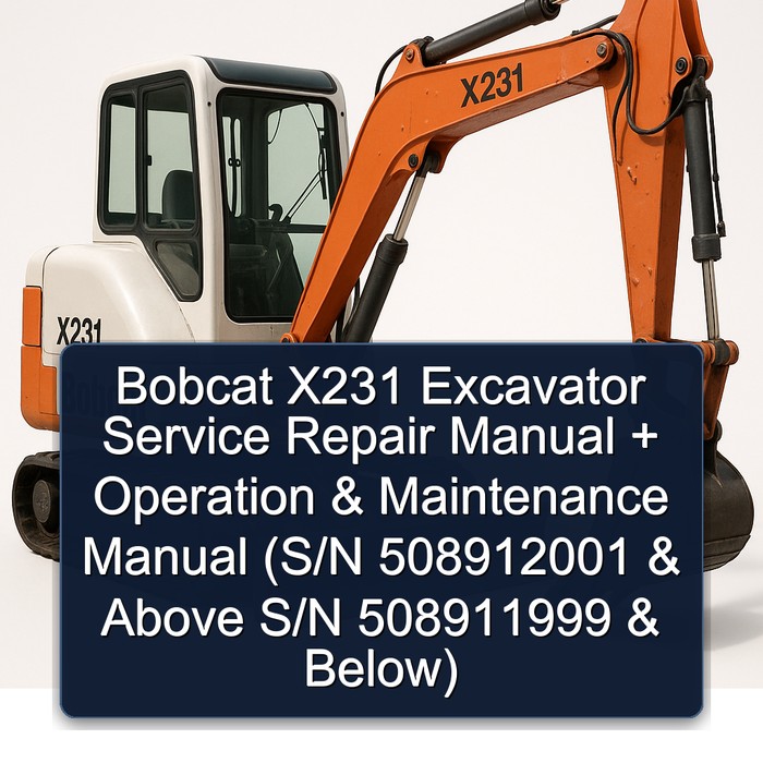 Bobcat X231 Excavator Service Repair Manual + Operation & Maintenance Manual (S/N 508912001 & Above S/N 508911999 & Below)