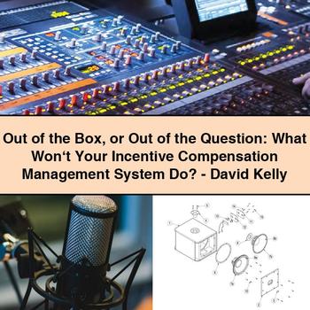 Out of the Box or Out of the Question: What Won‘t Your Incentive Compensation Management System Do?-David Kelly