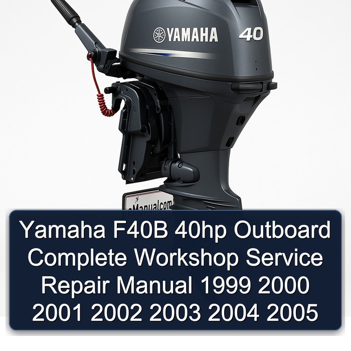 Yamaha F40B 40hp Outboard Complete Workshop Service Repair Manual 1999 2000 2001 2002 2003 2004 2005